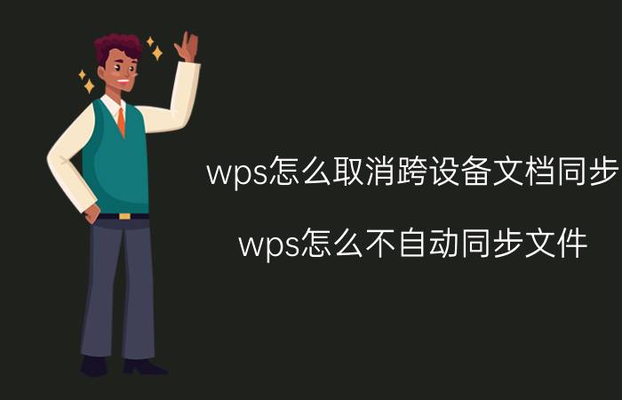 wps怎么取消跨设备文档同步 wps怎么不自动同步文件？